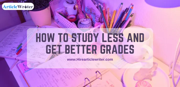 How To Study Less And Get Better Grades